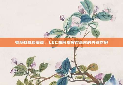 电竞教育新篇章，LEC如何发挥对高校的先锋作用