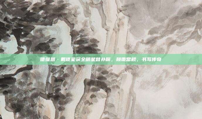 德维恩·戴德蒙获全明星替补席，颠覆常规，书写传奇