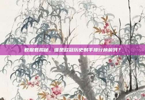 数据君揭秘，谁是欧冠历史射手排行榜前列？