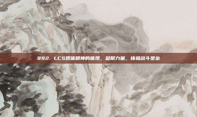 992. LCS团体精神的体现，凝聚力量，铸就战斗堡垒