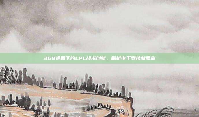 369视角下的LPL战术创新，解析电子竞技新篇章