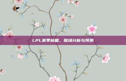 LPL赛季前瞻，赌场分析与预测