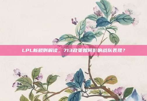 LPL新规则解读，713政策如何影响战队表现？