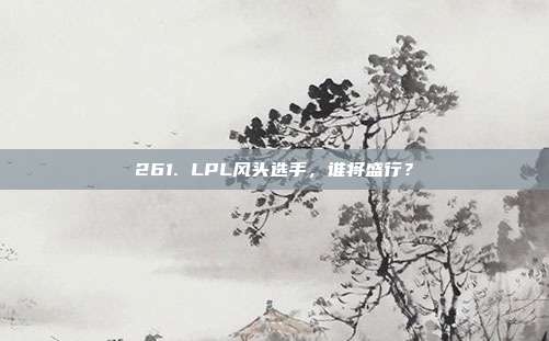 261. LPL风头选手，谁将盛行？