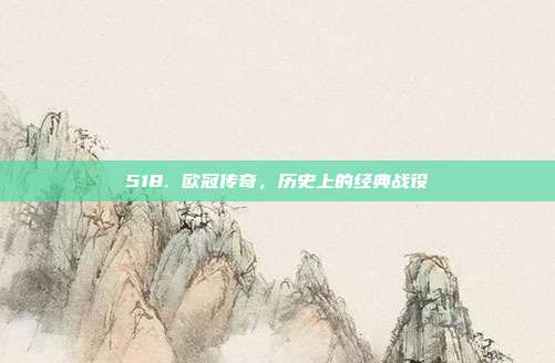 518. 欧冠传奇，历史上的经典战役⏳