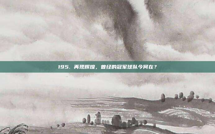 195. 再现辉煌，曾经的冠军球队今何在？