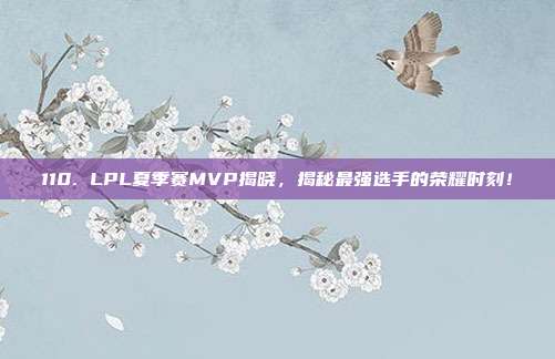 110. LPL夏季赛MVP揭晓，揭秘最强选手的荣耀时刻！