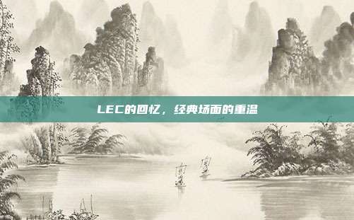 LEC的回忆，经典场面的重温