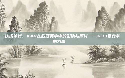 技术革新，VAR在欧冠赛事中的影响与探讨——633号变革的力量🔍