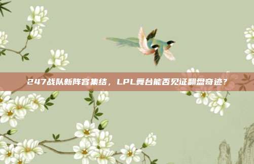 247战队新阵容集结，LPL舞台能否见证翻盘奇迹？