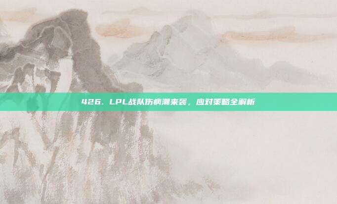 426. LPL战队伤病潮来袭，应对策略全解析