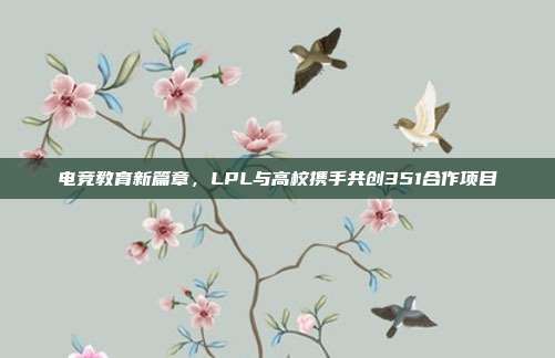 电竞教育新篇章，LPL与高校携手共创351合作项目