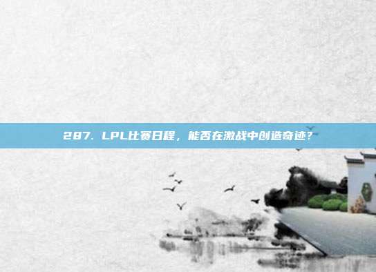 287. LPL比赛日程，能否在激战中创造奇迹？