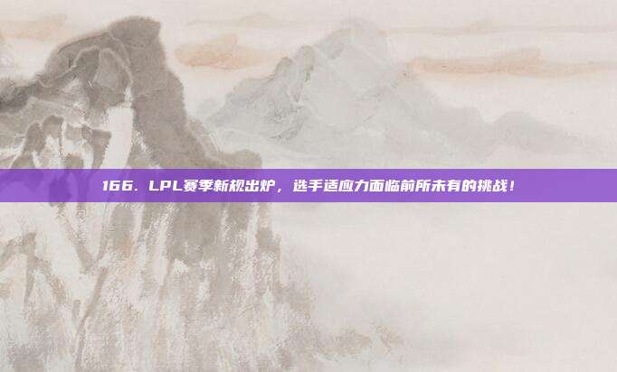 166. LPL赛季新规出炉，选手适应力面临前所未有的挑战！