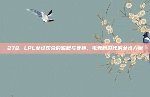 278. LPL女性观众的崛起与支持，电竞新时代的女性力量