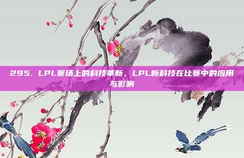 295. LPL赛场上的科技革新，LPL新科技在比赛中的应用与影响