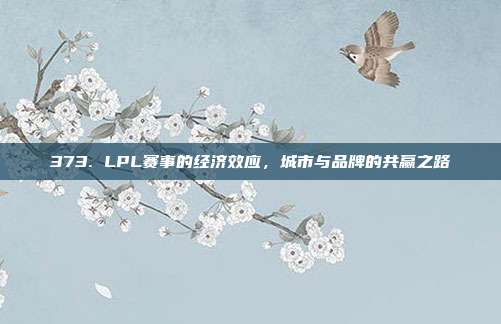 373. LPL赛事的经济效应，城市与品牌的共赢之路