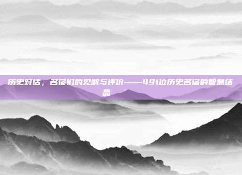 历史对话，名宿们的见解与评价——491位历史名宿的智慧结晶👴📖