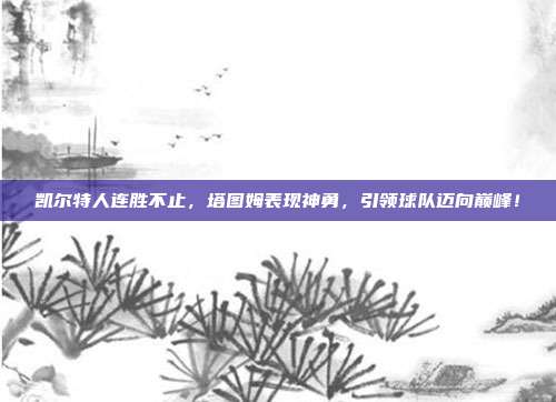 凯尔特人连胜不止，塔图姆表现神勇，引领球队迈向巅峰！