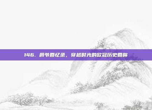 146. 爵爷回忆录，穿越时光的欧冠历史回眸