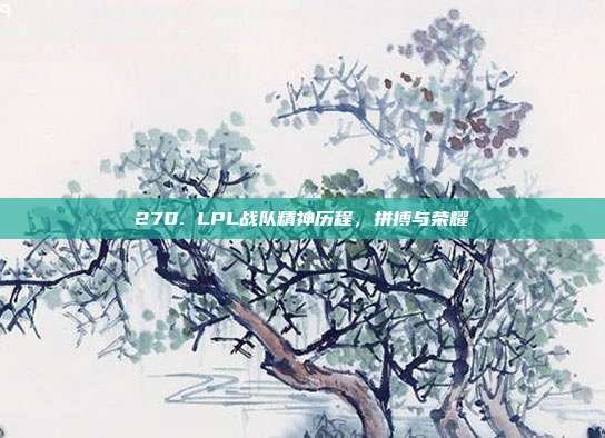 270. LPL战队精神历程，拼搏与荣耀