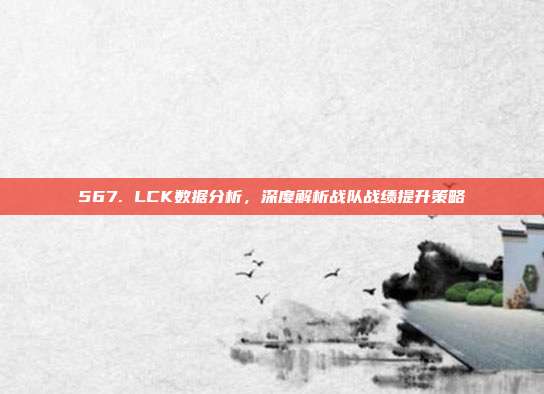 567. LCK数据分析，深度解析战队战绩提升策略