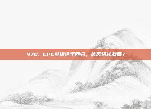 470. LPL外援选手回归，能否扭转战局？