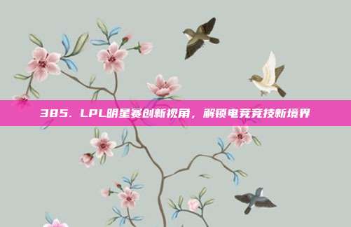 385. LPL明星赛创新视角，解锁电竞竞技新境界