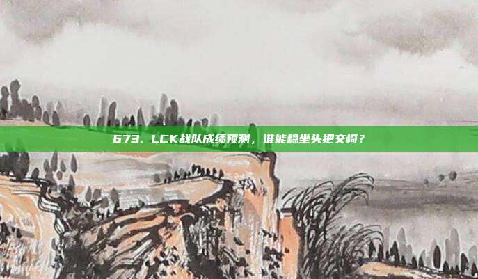 673. LCK战队成绩预测，谁能稳坐头把交椅？