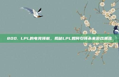 800. LPL的电竞领航，揭秘LPL如何引领未来游戏潮流