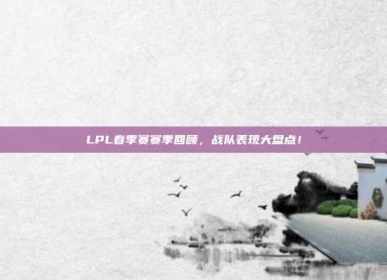 LPL春季赛赛季回顾，战队表现大盘点！