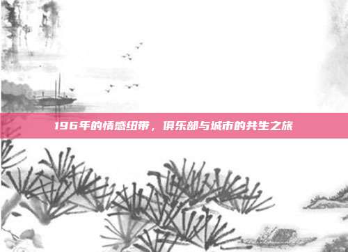 196年的情感纽带，俱乐部与城市的共生之旅