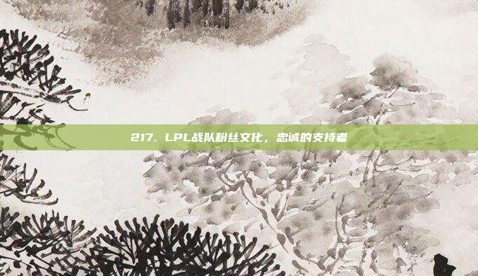 217. LPL战队粉丝文化，忠诚的支持者