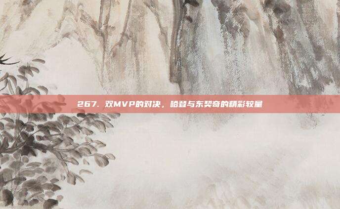 267. 双MVP的对决，哈登与东契奇的精彩较量