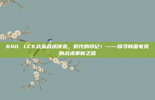 640. LCK战队战术演变，时代的印记！——探寻韩国电竞的战术革新之路