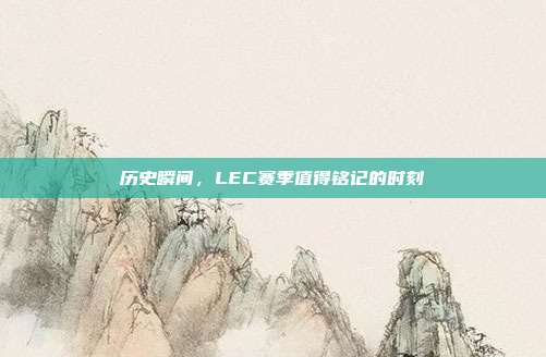 历史瞬间，LEC赛季值得铭记的时刻