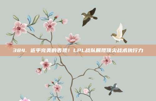 384. 近乎完美的表现！LPL战队展现顶尖战术执行力