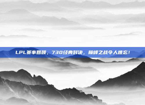 LPL赛事回顾，730经典对决，巅峰之战令人难忘！