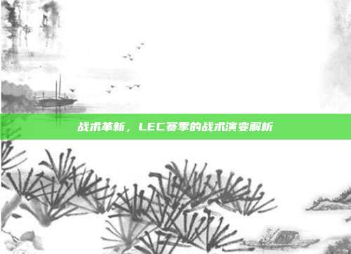 战术革新，LEC赛季的战术演变解析