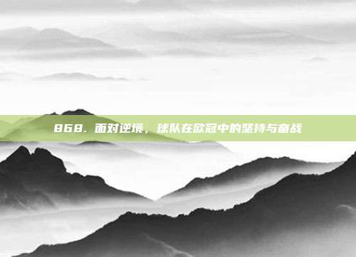 868. 面对逆境，球队在欧冠中的坚持与奋战