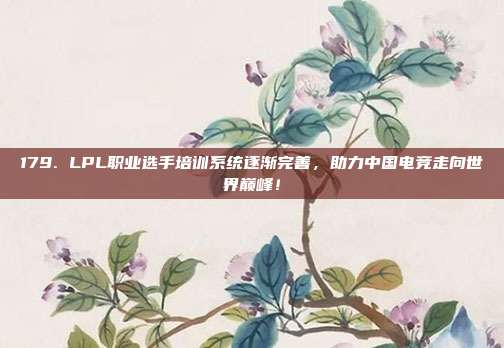 179. LPL职业选手培训系统逐渐完善，助力中国电竞走向世界巅峰！