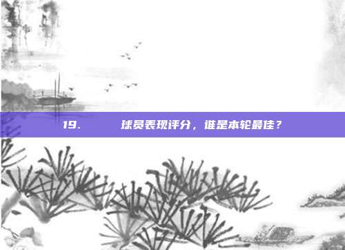 19. 🌟 球员表现评分，谁是本轮最佳？