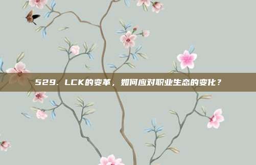 529. LCK的变革，如何应对职业生态的变化？