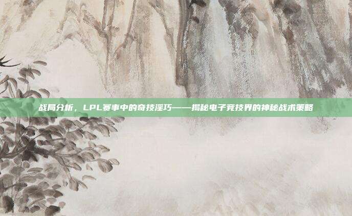 战局分析，LPL赛事中的奇技淫巧——揭秘电子竞技界的神秘战术策略