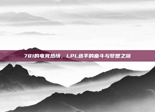 781的电竞热情，LPL选手的奋斗与梦想之旅