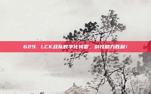 629. LCK战队数字化转型，科技助力胜利！