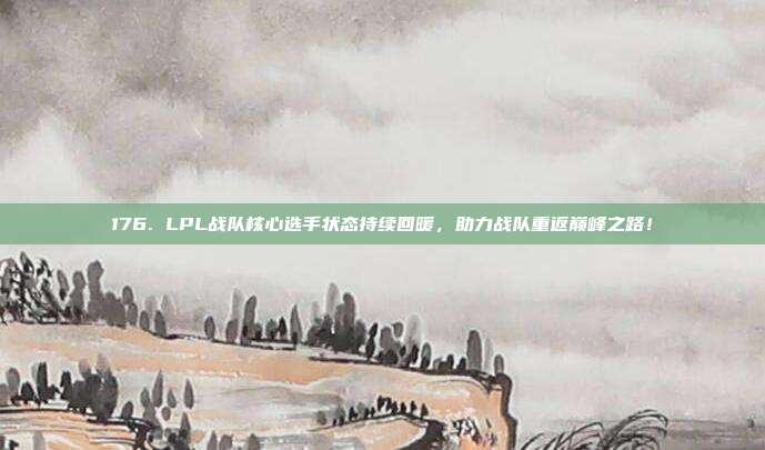 176. LPL战队核心选手状态持续回暖，助力战队重返巅峰之路！