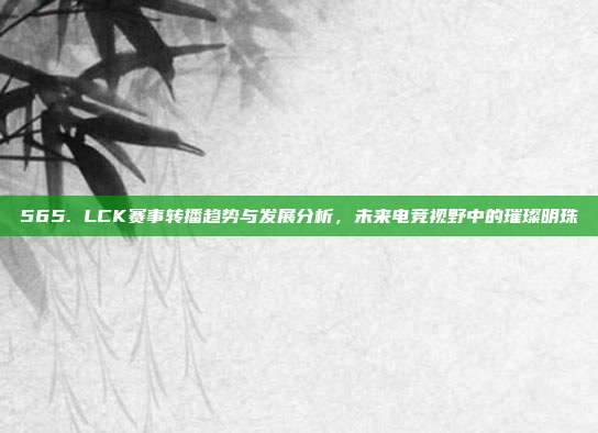 565. LCK赛事转播趋势与发展分析，未来电竞视野中的璀璨明珠