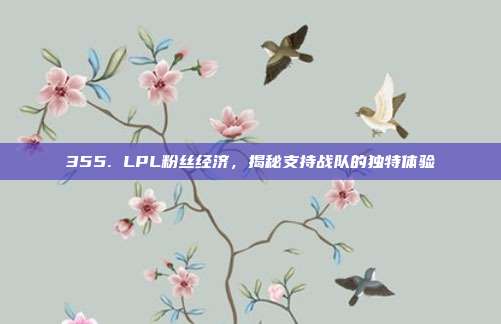 355. LPL粉丝经济，揭秘支持战队的独特体验