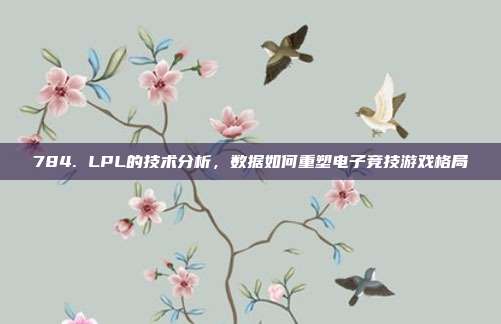 784. LPL的技术分析，数据如何重塑电子竞技游戏格局